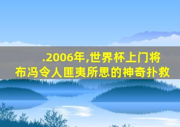 .2006年,世界杯上门将布冯令人匪夷所思的神奇扑救