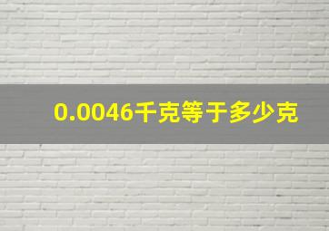 0.0046千克等于多少克