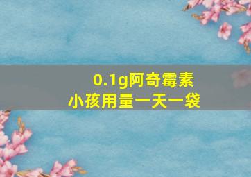 0.1g阿奇霉素小孩用量一天一袋