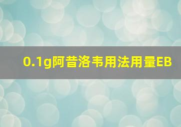 0.1g阿昔洛韦用法用量EB