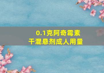 0.1克阿奇霉素干混悬剂成人用量