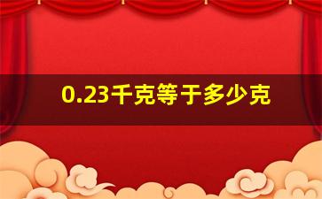 0.23千克等于多少克