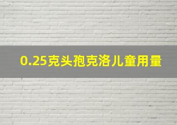 0.25克头孢克洛儿童用量