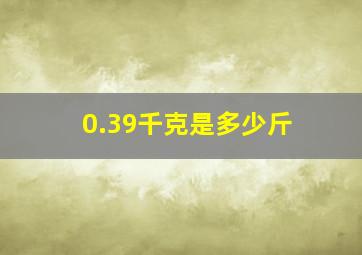 0.39千克是多少斤