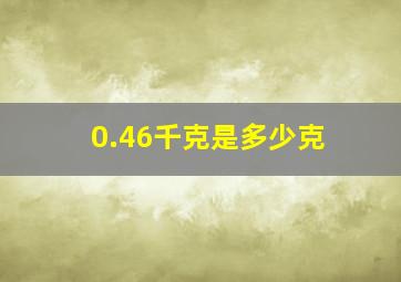 0.46千克是多少克