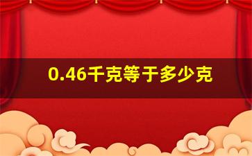 0.46千克等于多少克