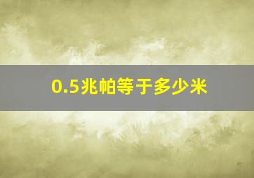 0.5兆帕等于多少米