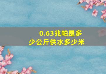 0.63兆帕是多少公斤供水多少米