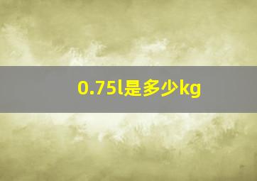 0.75l是多少kg