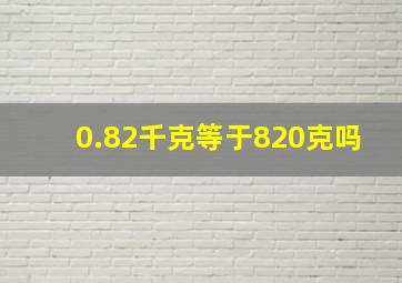 0.82千克等于820克吗