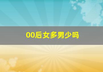 00后女多男少吗