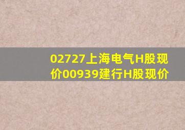 02727上海电气H股现价00939建行H股现价