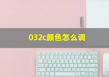 032c颜色怎么调