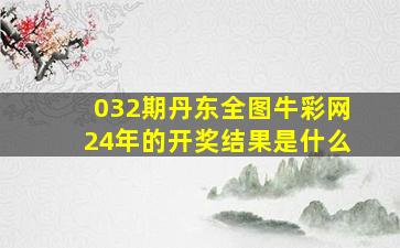 032期丹东全图牛彩网24年的开奖结果是什么