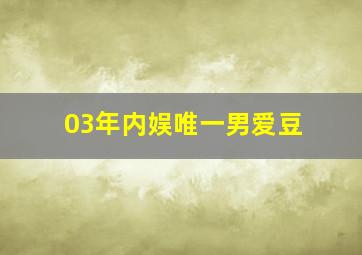 03年内娱唯一男爱豆