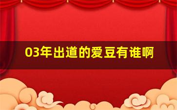 03年出道的爱豆有谁啊