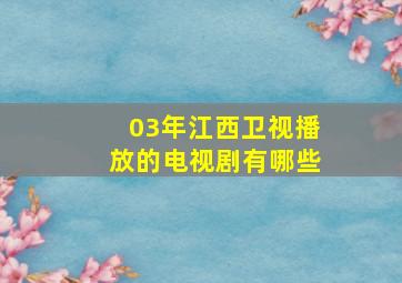 03年江西卫视播放的电视剧有哪些