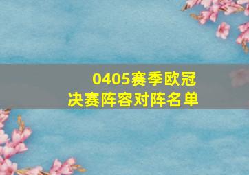 0405赛季欧冠决赛阵容对阵名单