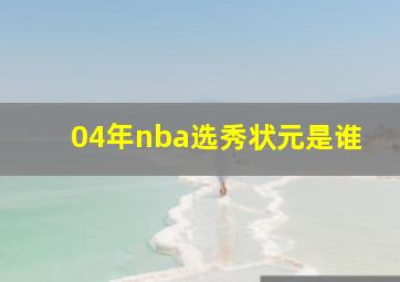 04年nba选秀状元是谁