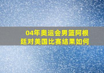 04年奥运会男篮阿根廷对美国比赛结果如何