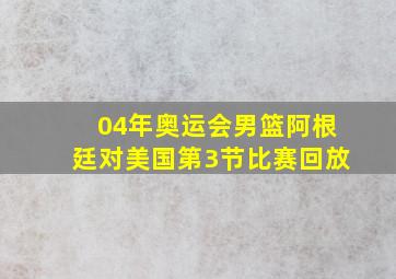 04年奥运会男篮阿根廷对美国第3节比赛回放