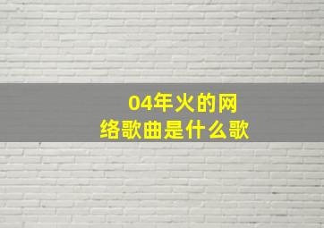 04年火的网络歌曲是什么歌