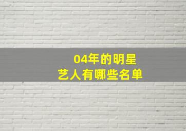 04年的明星艺人有哪些名单