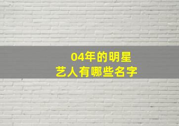 04年的明星艺人有哪些名字