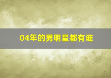 04年的男明星都有谁