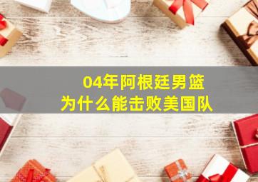 04年阿根廷男篮为什么能击败美国队