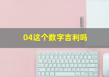 04这个数字吉利吗