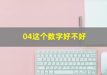 04这个数字好不好