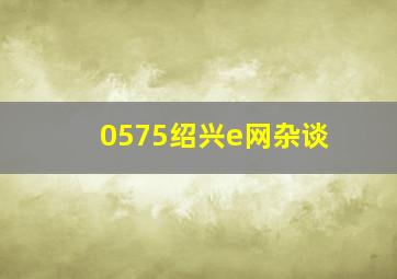 0575绍兴e网杂谈