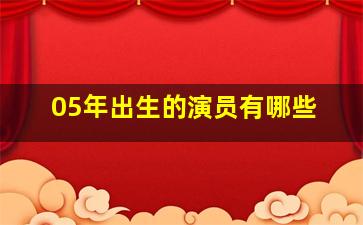 05年出生的演员有哪些