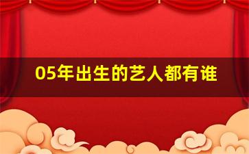 05年出生的艺人都有谁