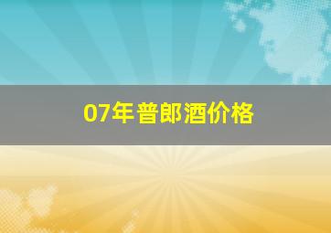 07年普郎酒价格