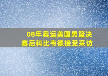 08年奥运美国男篮决赛后科比韦德接受采访