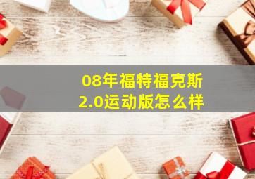 08年福特福克斯2.0运动版怎么样