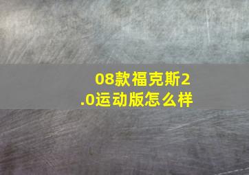 08款福克斯2.0运动版怎么样