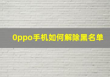 0ppo手机如何解除黑名单