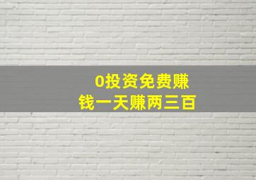 0投资免费赚钱一天赚两三百