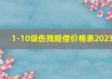 1-10级伤残赔偿价格表2023