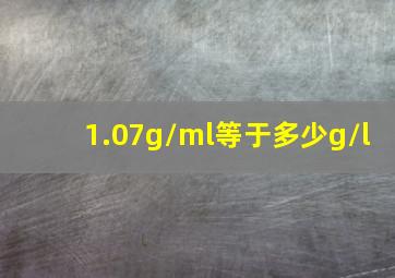 1.07g/ml等于多少g/l