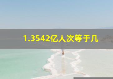 1.3542亿人次等于几