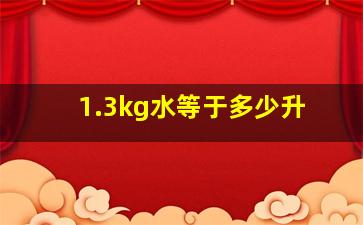 1.3kg水等于多少升