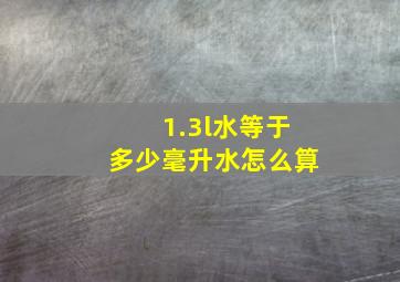 1.3l水等于多少毫升水怎么算