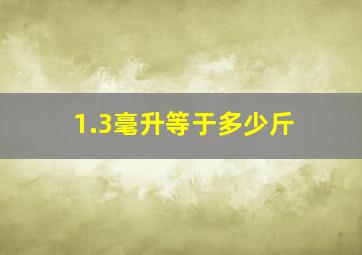 1.3毫升等于多少斤