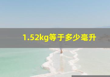 1.52kg等于多少毫升