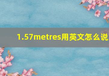 1.57metres用英文怎么说