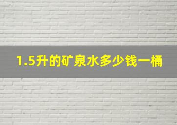 1.5升的矿泉水多少钱一桶